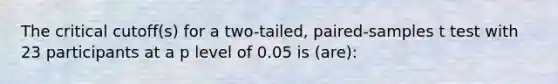 The critical cutoff(s) for a two-tailed, paired-samples t test with 23 participants at a p level of 0.05 is (are):