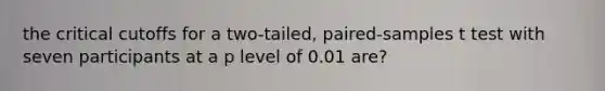 the critical cutoffs for a two-tailed, paired-samples t test with seven participants at a p level of 0.01 are?