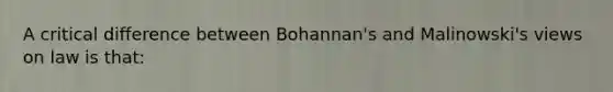 A critical difference between Bohannan's and Malinowski's views on law is that: