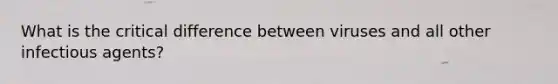 What is the critical difference between viruses and all other infectious agents?