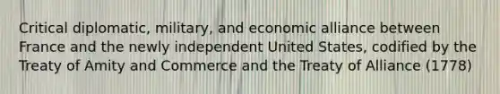 Critical diplomatic, military, and economic alliance between France and the newly independent United States, codified by the Treaty of Amity and Commerce and the Treaty of Alliance (1778)