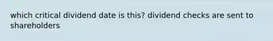 which critical dividend date is this? dividend checks are sent to shareholders