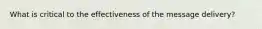 What is critical to the effectiveness of the message delivery?