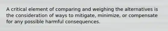 A critical element of comparing and weighing the alternatives is the consideration of ways to mitigate, minimize, or compensate for any possible harmful consequences.