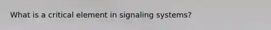 What is a critical element in signaling systems?