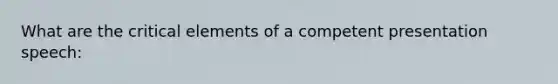 What are the critical elements of a competent presentation speech: