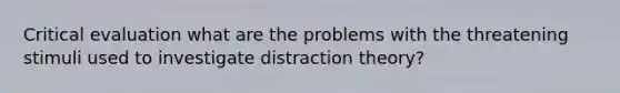 Critical evaluation what are the problems with the threatening stimuli used to investigate distraction theory?