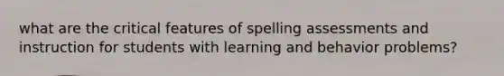 what are the critical features of spelling assessments and instruction for students with learning and behavior problems?