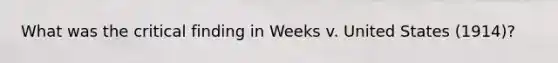 What was the critical finding in Weeks v. United States (1914)?