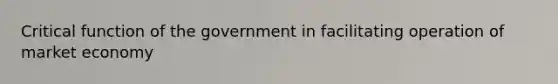 Critical function of the government in facilitating operation of market economy