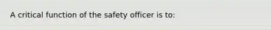 A critical function of the safety officer is to: