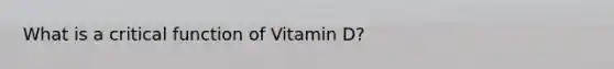 What is a critical function of Vitamin D?