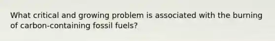 What critical and growing problem is associated with the burning of carbon-containing fossil fuels?