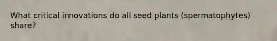 What critical innovations do all seed plants (spermatophytes) share?