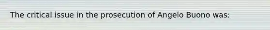 The critical issue in the prosecution of Angelo Buono was: