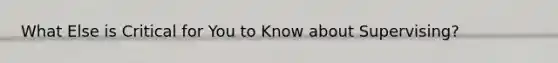What Else is Critical for You to Know about Supervising?