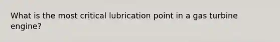 What is the most critical lubrication point in a gas turbine engine?