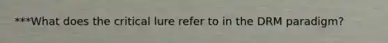 ***What does the critical lure refer to in the DRM paradigm?