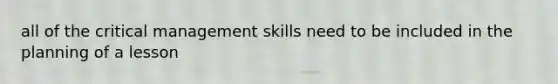 all of the critical management skills need to be included in the planning of a lesson