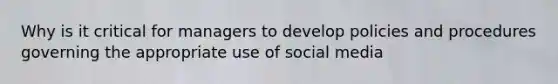 Why is it critical for managers to develop policies and procedures governing the appropriate use of social media