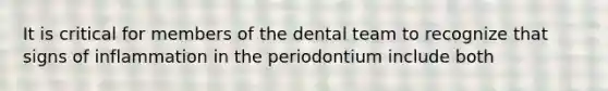 It is critical for members of the dental team to recognize that signs of inflammation in the periodontium include both