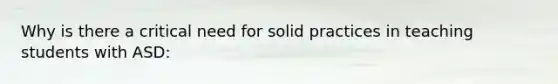 Why is there a critical need for solid practices in teaching students with ASD: