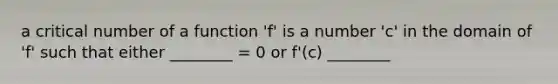 a critical number of a function 'f' is a number 'c' in the domain of 'f' such that either ________ = 0 or f'(c) ________