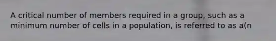 A critical number of members required in a group, such as a minimum number of cells in a population, is referred to as a(n