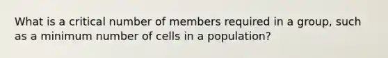 What is a critical number of members required in a group, such as a minimum number of cells in a population?