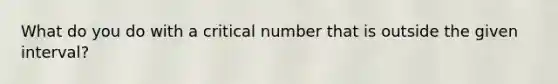 What do you do with a critical number that is outside the given interval?