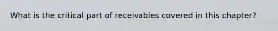 What is the critical part of receivables covered in this chapter?