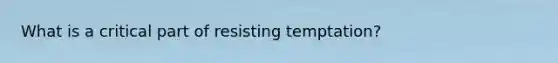 What is a critical part of resisting temptation?