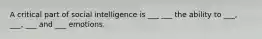 A critical part of social intelligence is ___ ___ the ability to ___, ___, ___ and ___ emotions.