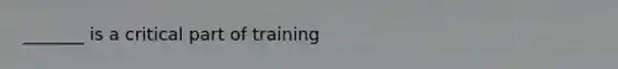 _______ is a critical part of training