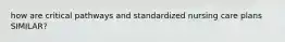 how are critical pathways and standardized nursing care plans SIMILAR?