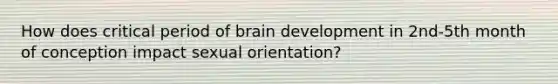 How does critical period of brain development in 2nd-5th month of conception impact sexual orientation?