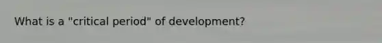 What is a "critical period" of development?