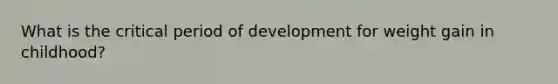 What is the critical period of development for weight gain in childhood?