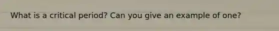 What is a critical period? Can you give an example of one?