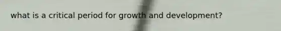 what is a critical period for growth and development?