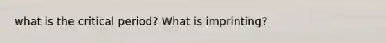 what is the critical period? What is imprinting?