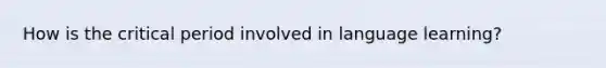 How is the critical period involved in language learning?