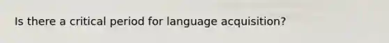 Is there a critical period for language acquisition?