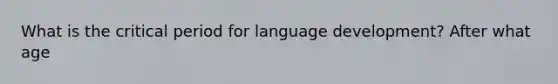 What is the critical period for language development? After what age