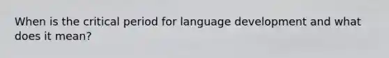 When is the critical period for language development and what does it mean?