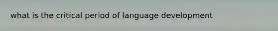 what is the critical period of language development