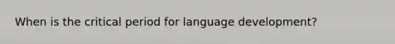 When is the critical period for language development?