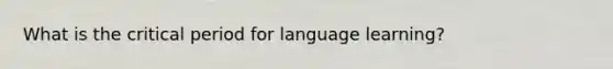 What is the critical period for language learning?