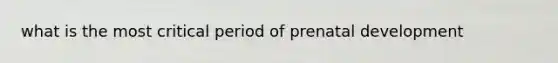 what is the most critical period of prenatal development