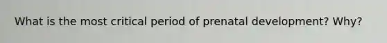 What is the most critical period of <a href='https://www.questionai.com/knowledge/kMumvNdQFH-prenatal-development' class='anchor-knowledge'>prenatal development</a>? Why?